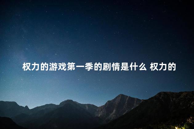 权力的游戏第一季的剧情是什么 权力的游戏第一季第二季